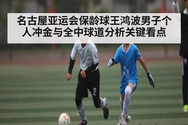 名古屋亚运会保龄球王鸿波男子个人冲金与全中球道分析关键看点