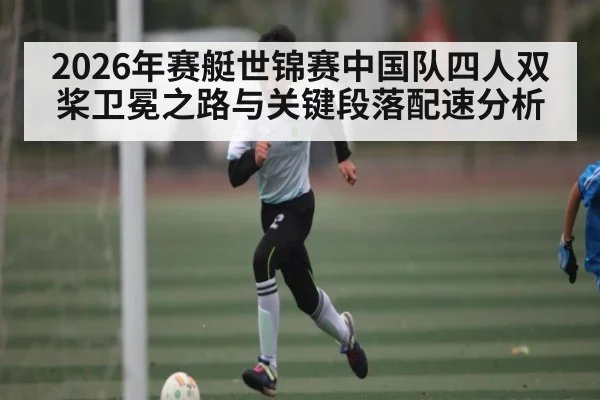2026年赛艇世锦赛中国队四人双桨卫冕之路与关键段落配速分析